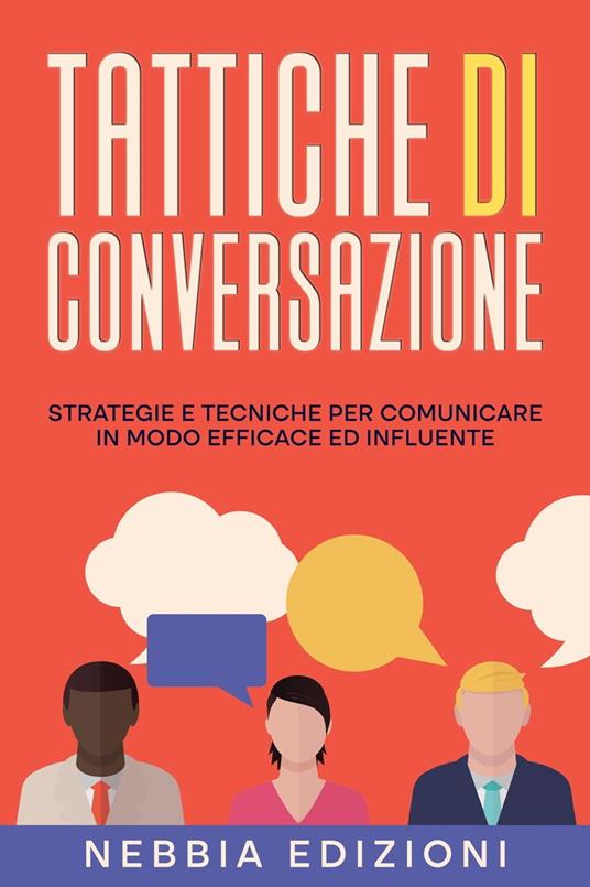 TATTICHE DI CONVERSAZIONE - Strategie e tecniche per comunicare in modo efficace ed influente - Nebbia Edizioni - ebook