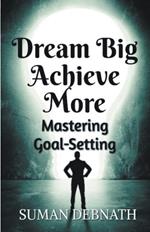Dream Big, Achieve More: Mastering Goal-Setting