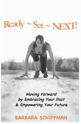 Ready Set Next: Moving Forward by Embracing Your Past & Empowering Your Future - Barbara Schiffman - cover