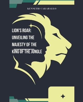 Lion's Roar: Unveiling the Majesty of the King of the Jungle - Kenneth Caraballo - cover