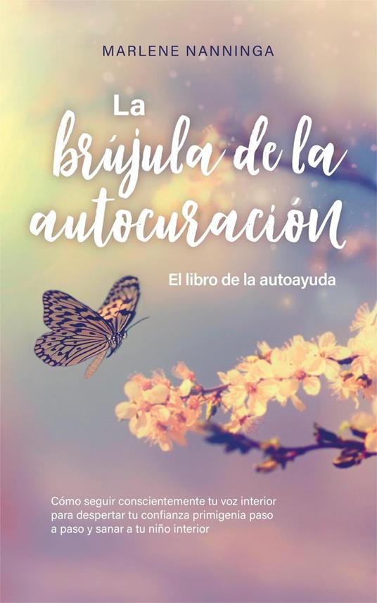 La brújula de la autocuración - El libro de la autoayuda: Cómo seguir conscientemente tu voz interior para despertar tu confianza primigenia paso a paso y sanar a tu niño interior