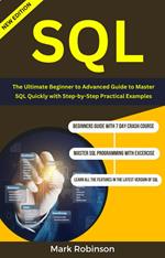 Sql : The Ultimate Beginner to Advanced Guide To Master SQL Quickly with Step-by-Step Practical Examples