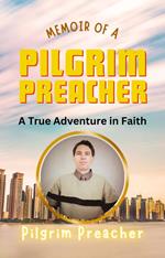 Memoir of a Pilgrim Preacher: A True Adventure in Faith