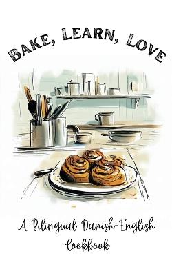 Bake, Learn, Love: A Bilingual Danish-English Cookbook - Coledown Bilingual Books - cover