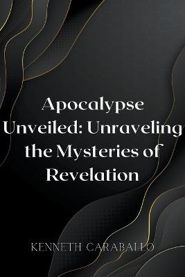 Apocalypse Unveiled: Unraveling the Mysteries of Revelation - Kenneth Caraballo - cover