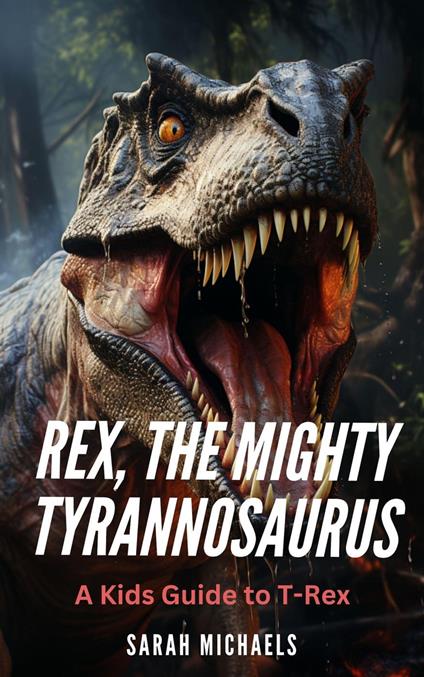 Rex, the Mighty Tyrannosaurus: A Kids Guide to T-Rex - Sarah Michaels - ebook