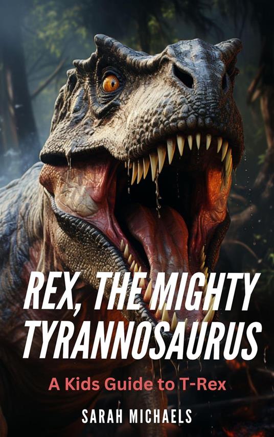 Rex, the Mighty Tyrannosaurus: A Kids Guide to T-Rex - Sarah Michaels - ebook