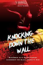 Knocking Down The Wall Muhammad Ali’s Revolutionary Leadership for Black America’s Rise