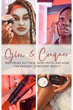Glow & Conquer: Mastering Oily Skin, Dark Spots, and Acne for Radiant, Confident Beauty