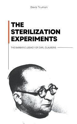 The Sterilization Experiments The Barbaric Legacy of Carl Clauberg - Davis Truman - cover