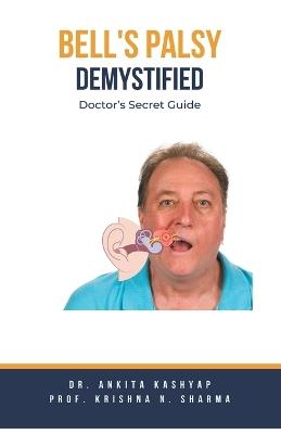 Bell's Palsy Demystified: Doctor's Secret Guide - Ankita Kashyap,Prof Krishna N Sharma,Krishna N Sharma - cover
