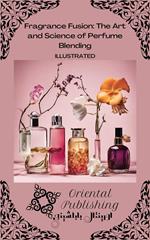Fragrance Fusion The Art and Science of Perfume Blending