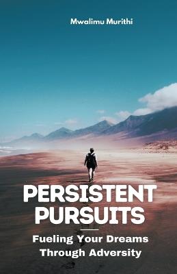 Persistent Pursuits: Fueling Your Dreams Through Adversity - Mwalimu Murithi - cover