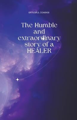 The Humble and extraordinary story of a HEALER - Ertugrul Odabasi - cover
