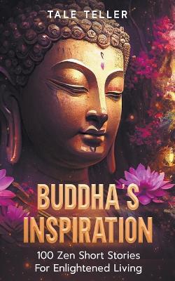 Buddha's Inspiration: 100 Zen Short Stories For Enlightened Living - Tale Teller - cover