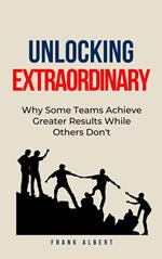 Unlocking Extraordinary: Why Some Teams Achieve Greater Results While Others Don't