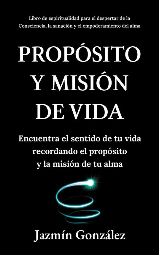 Propósito y misión de vida: Encuentra el sentido de tu vida encontrando el propósito y la misión de tu alma.