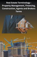 Real Estate Terminology: Property Management, Financing, Construction, Agents and Brokers Terms