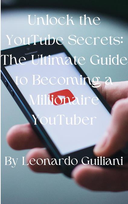 Unlock the YouTube Secrets: The Ultimate Guide to Becoming a Millionaire YouTuber