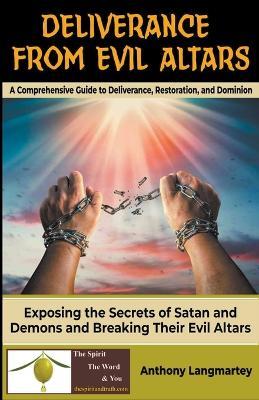 Deliverance from Evil Altars: A Comprehensive Guide to Deliverance, Restoration, and Dominion - Anthony Langmartey - cover