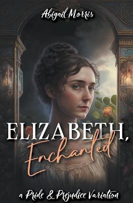 Elizabeth, Enchanted: A Pride and Prejudice Variation - Abigail Morris - cover