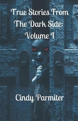 True Stories From The Dark Side: Volume 1 - Cindy Parmiter - cover