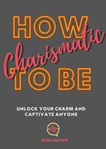 How To be Charismatic: Unlock Your Charm and Captivate Anyone