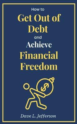 How to Get Out of Debt and Achieve Financial Freedom - Dave L Jefferson - cover