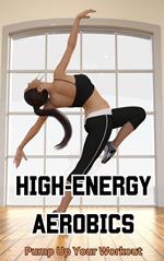 High-Energy Aerobics : Pump Up Your Workout