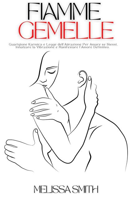 Fiamme Gemelle: Guarigione Karmica e Legge dell'Attrazione Per Amare se Stessi, Innalzare la Vibrazione e Manifestare l'Amore Definitivo. - Melissa Smith - ebook