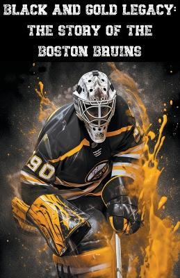 Black and Gold Legacy: The Story of the Boston Bruins - Austin Daniel - cover