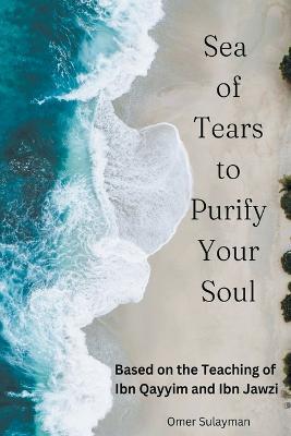 Sea of Tears to Purify Your Soul: Based on the Teaching of Ibn Qayyim and Ibn Jawzi - Omer Sulayman - cover