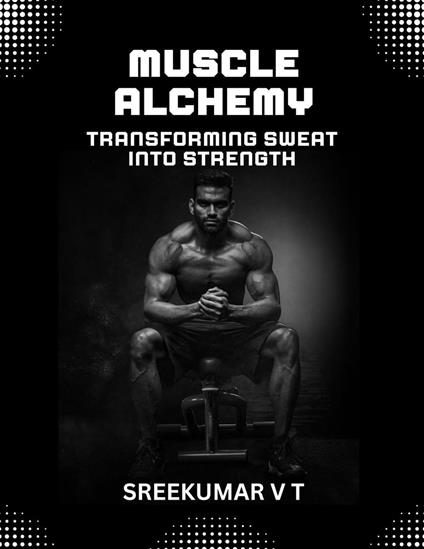 Muscle Alchemy: Transforming Sweat into Strength