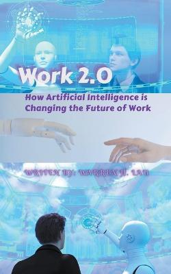 Work 2.0: How Artificial Intelligence is Changing the Future of Work - Warren H Lau - cover