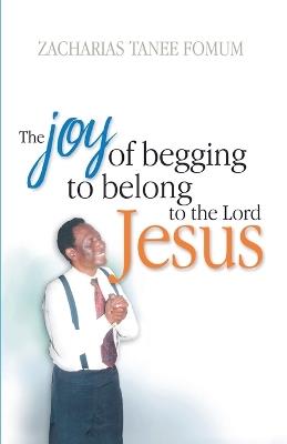 The Joy of Begging to Belong to The Lord Jesus: A Testimony - Zacharias Tanee Fomum - cover