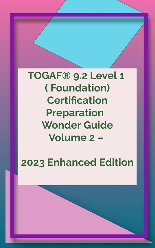 TOGAF® 9.2 Level 1 ( Foundation) Certification Preparation Wonder Guide Volume 2 – 2023 Enhanced Edition