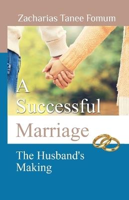 A Successful Marriage: The Husband's Making - Zacharias Tanee Fomum - cover
