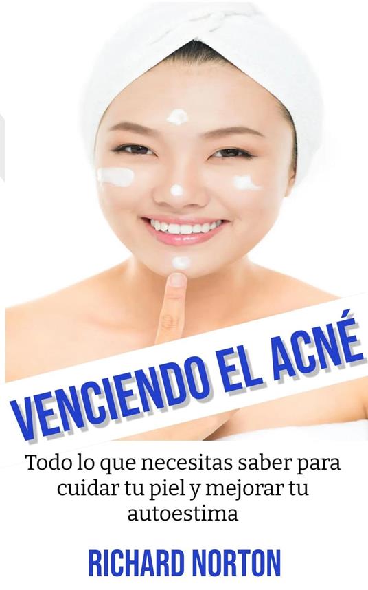Venciendo El Acné: Todo lo que necesitas saber para cuidar tu piel y mejorar tu autoestima