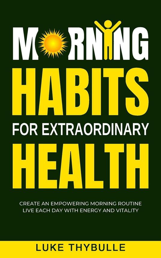 Morning Habits For Extraordinary Health: Create An Empowering Morning Routine, Live Each Day With Energy And Vitality