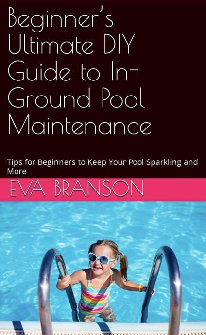 Beginner's Ultimate Guide to In-Ground Pool Maintenance: Tips to Keep Your Pool Sparkling