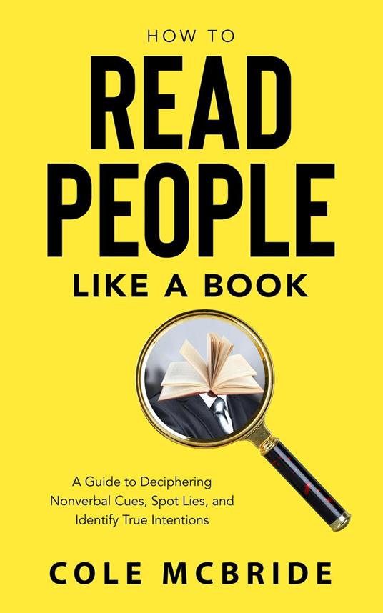 How to Read People Like a Book: A Guide to Deciphering Nonverbal Cues, Spot Lies, and Identify True Intentions
