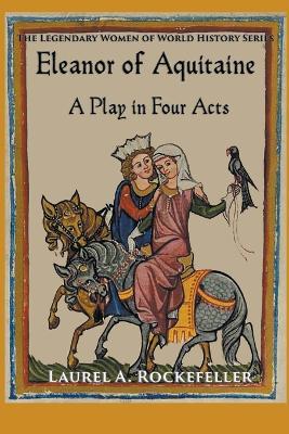 Eleanor of Aquitaine: A Play in Four Acts - Laurel A Rockefeller - cover