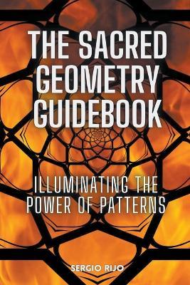 The Sacred Geometry Guidebook: Illuminating the Power of Patterns - Sergio Rijo - cover
