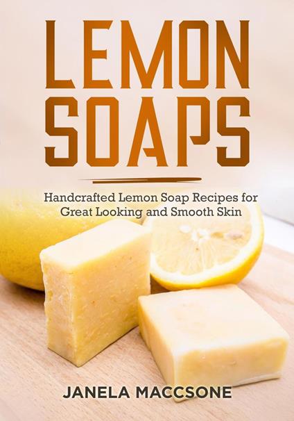 Lemon Soaps, Handcrafted Lemon Soap Recipes for Great Looking and Smooth Skin