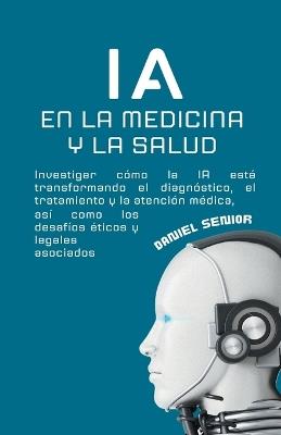 IA en la medicina y la salud, investigar cómo la ia está transformando el diagnóstico, el tratamiento y la atención médica, así como los desafíos éticos y legales asociados. - Daniel Senior - cover