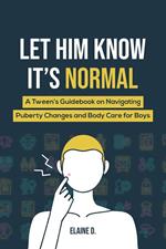 Let Him Know It's Normal: A Tween’s Guidebook on Navigating Puberty Changes and Body Care for Boys