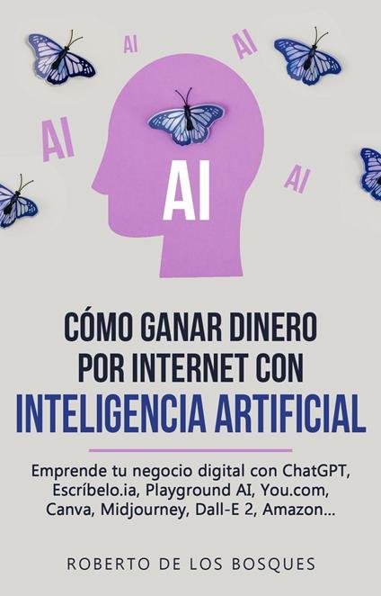 Cómo Ganar Dinero por Internet con Inteligencia Artificial Emprende tu negocio digital con ChatGPT, Escríbelo.ia, Playground AI, You.com, Canva, Midjourney, Dall-E 2, Amazon...