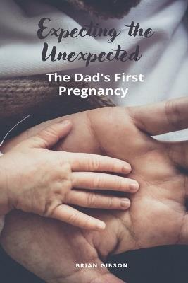 Expecting the Unexpected The Dad's First Pregnancy - Brian Gibson - cover