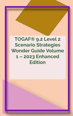 TOGAF® 9.2 Level 2 Scenario Strategies Wonder Guide Volume 1 – 2023 Enhanced Edition