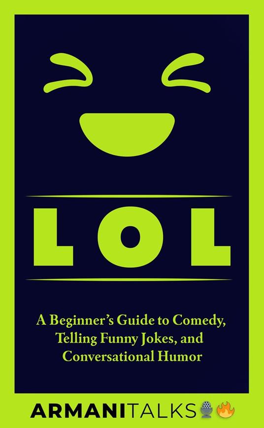 LOL: A Beginner’s Guide to Comedy, Telling Funny Jokes, and Conversational Humor